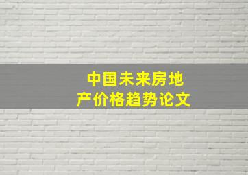 中国未来房地产价格趋势论文