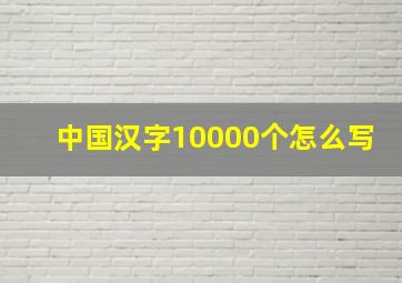 中国汉字10000个怎么写