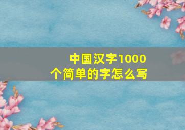 中国汉字1000个简单的字怎么写