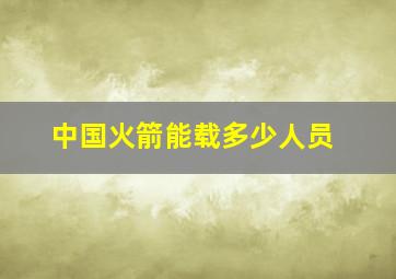 中国火箭能载多少人员