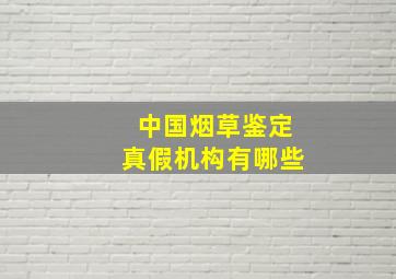 中国烟草鉴定真假机构有哪些