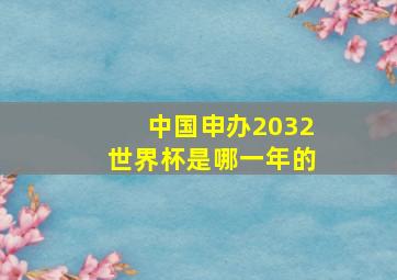 中国申办2032世界杯是哪一年的