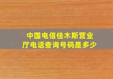 中国电信佳木斯营业厅电话查询号码是多少