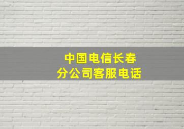 中国电信长春分公司客服电话