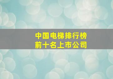 中国电梯排行榜前十名上市公司