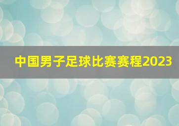 中国男子足球比赛赛程2023