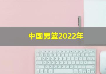 中国男篮2022年