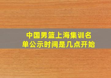 中国男篮上海集训名单公示时间是几点开始