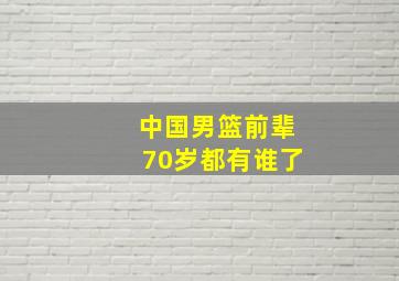 中国男篮前辈70岁都有谁了