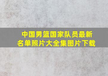 中国男篮国家队员最新名单照片大全集图片下载