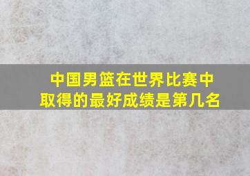 中国男篮在世界比赛中取得的最好成绩是第几名