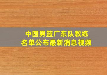 中国男篮广东队教练名单公布最新消息视频