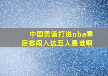 中国男篮打进nba季后赛闯入这五人是谁啊