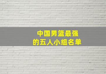 中国男篮最强的五人小组名单