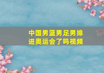 中国男篮男足男排进奥运会了吗视频