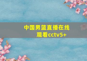 中国男篮直播在线观看cctv5+