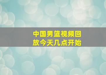 中国男篮视频回放今天几点开始