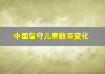 中国留守儿童数量变化