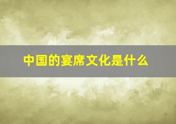 中国的宴席文化是什么