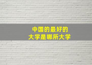 中国的最好的大学是哪所大学