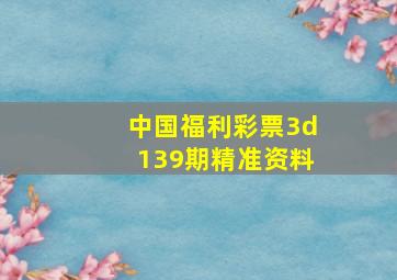 中国福利彩票3d139期精准资料