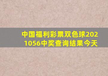 中国福利彩票双色球2021056中奖查询结果今天