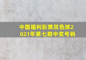 中国福利彩票双色球2021年第七期中奖号码