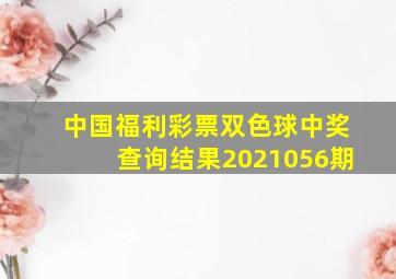 中国福利彩票双色球中奖查询结果2021056期