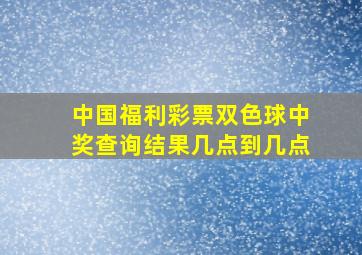 中国福利彩票双色球中奖查询结果几点到几点