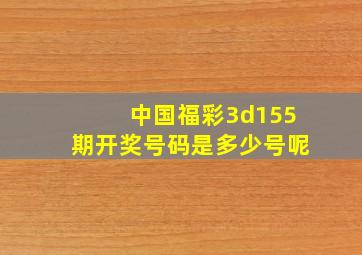 中国福彩3d155期开奖号码是多少号呢