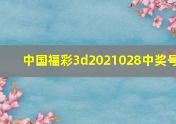 中国福彩3d2021028中奖号