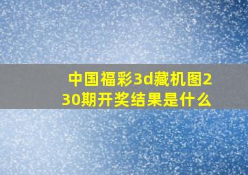 中国福彩3d藏机图230期开奖结果是什么