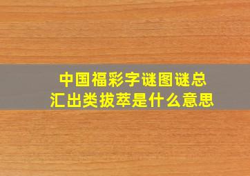 中国福彩字谜图谜总汇出类拔萃是什么意思