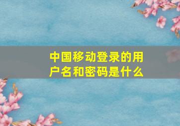 中国移动登录的用户名和密码是什么