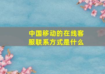 中国移动的在线客服联系方式是什么