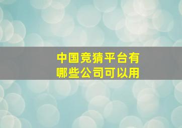 中国竞猜平台有哪些公司可以用