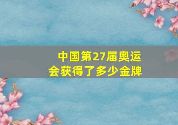 中国第27届奥运会获得了多少金牌