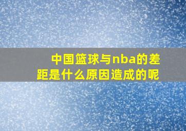 中国篮球与nba的差距是什么原因造成的呢