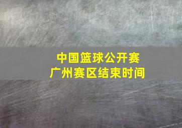 中国篮球公开赛广州赛区结束时间