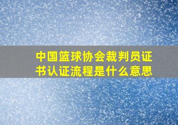 中国篮球协会裁判员证书认证流程是什么意思