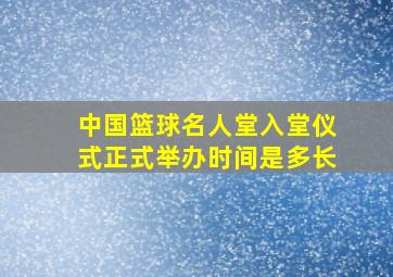 中国篮球名人堂入堂仪式正式举办时间是多长