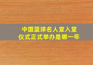 中国篮球名人堂入堂仪式正式举办是哪一年