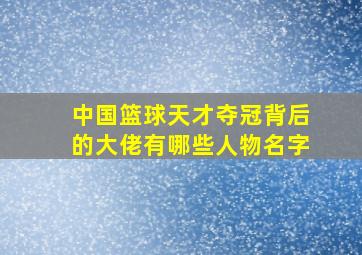 中国篮球天才夺冠背后的大佬有哪些人物名字