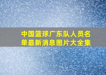 中国篮球广东队人员名单最新消息图片大全集