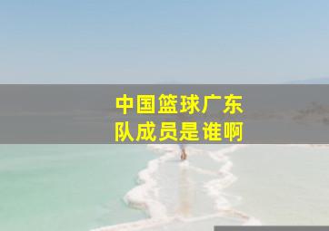 中国篮球广东队成员是谁啊