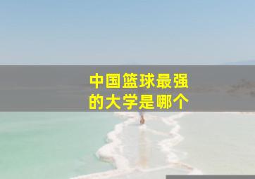 中国篮球最强的大学是哪个