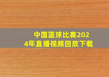 中国篮球比赛2024年直播视频回放下载