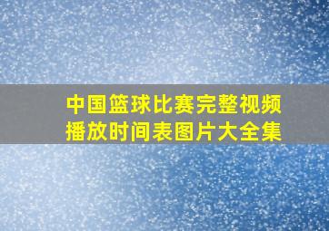 中国篮球比赛完整视频播放时间表图片大全集