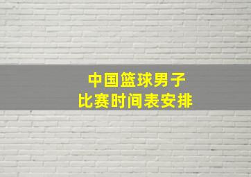 中国篮球男子比赛时间表安排