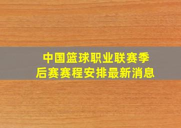 中国篮球职业联赛季后赛赛程安排最新消息